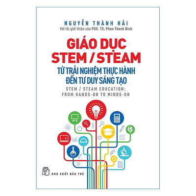 Giáo Dục Stem/ Steam: Từ Trải Nghiệm Thực Hành Đến Tư Duy Sáng Tạo