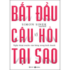 Bắt Đầu Với Câu Hỏi Tại Sao - Nghệ Thuật Truyền Cảm Hứng Trong Kinh Doanh (Tái Bản)