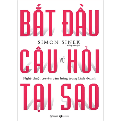 Bắt Đầu Với Câu Hỏi Tại Sao - Nghệ Thuật Truyền Cảm Hứng Trong Kinh Doanh (Tái Bản)
