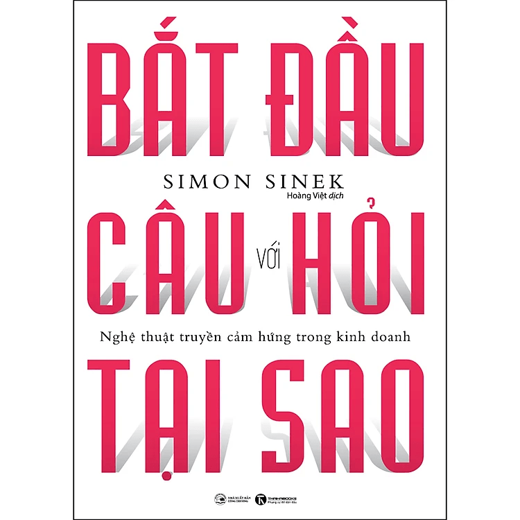 Bắt Đầu Với Câu Hỏi Tại Sao - Nghệ Thuật Truyền Cảm Hứng Trong Kinh Doanh (Tái Bản)