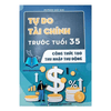 Tự Do Tài Chính Trước Tuổi 35 - Công thức giúp bạn tạo thu nhập thụ động hiệu quả