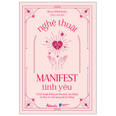 Nghệ Thuật Manifest Tình Yêu - 15 Kỹ Thuật Đỉnh Cao Thu Hút, Tạo Dựng Và Duy Trì Mối Quan Hệ Lý Tưởng