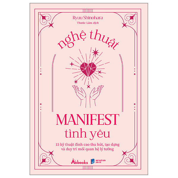 Nghệ Thuật Manifest Tình Yêu - 15 Kỹ Thuật Đỉnh Cao Thu Hút, Tạo Dựng Và Duy Trì Mối Quan Hệ Lý Tưởng
